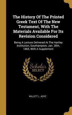 Download The History Of The Printed Greek Text Of The New Testament, With The Materials Available For Its Revision Considered: Being A Lecture Delivered At The Hartley Institution, Southampton, Jan. 30th, 1865, With A Supplement - Willett L Adye file in ePub