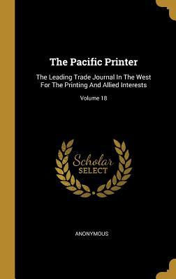 Download The Pacific Printer: The Leading Trade Journal In The West For The Printing And Allied Interests; Volume 18 - Anonymous | PDF