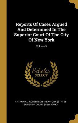 Read Online Reports Of Cases Argued And Determined In The Superior Court Of The City Of New York; Volume 5 - Anthony L Robertson | ePub