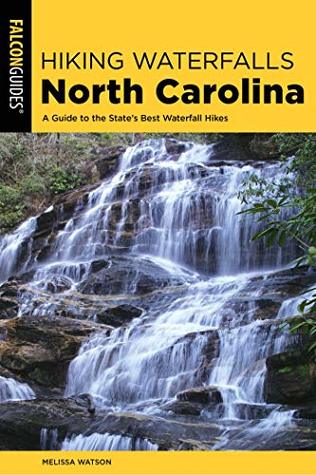 Read Online Hiking Waterfalls North Carolina: A Guide To The State's Best Waterfall Hikes - Melissa Watson | PDF