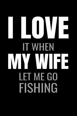 Full Download I Love it when My Wife let me go fishing: Funny Fishing Log Book Journal Gift for Fishing Lovers or any Fisherman - Fishing Log Books file in PDF