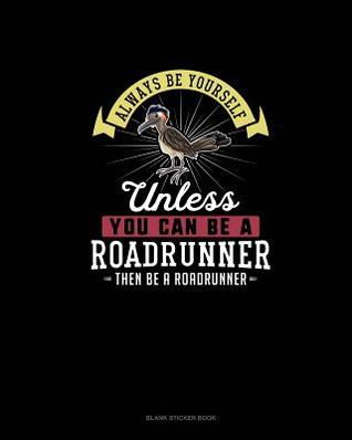 Read Always Be Yourself Unless You Can Be A Roadrunner Then Be A Roadrunner: Blank Sticker Book -  | ePub