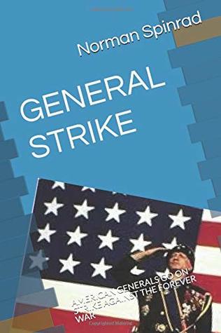 Full Download GENERAL STRIKE: AMERICAN GENERALS GO ON STRIKE AGAINST THE FOREVER WAR - Norman Spinrad | ePub