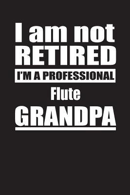 Full Download I Am Not Retired I'm A Professional Flute Grandpa: Blank Lined Notebook Journal - Retyre Publishing | PDF