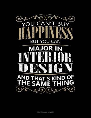 Full Download You Can't Buy Happiness But You Can Major In Interior Design And That's Kind Of The Same Thing: Two Column Ledger -  | ePub