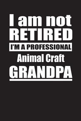 Full Download I Am Not Retired I'm A Professional Animal Craft Grandpa: Blank Lined Notebook Journal - Retyre Publishing | ePub