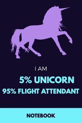 Full Download I Am 5% Unicorn 95% Flight Attendant Notebook: Funny Unicorn Flight Attendant Journal with 110 Blank Lined Pages / Planner / Career / Co-Worker / Job Gift (6 x 9 inches in size) -  file in PDF