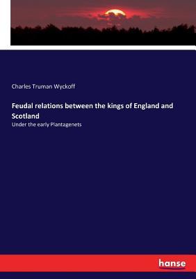 Download Feudal relations between the kings of England and Scotland - Charles Truman Wyckoff | PDF