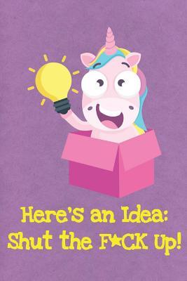 Full Download Here's An Idea. Shut The Fuck Up: Funny Unicorn Gag Journal Notebooks That Are Great For Birthday, Anniversary, Christmas, Graduation Gifts for Girls, Women, Men and Boys - Sillyanimalpictures Com Publishing file in PDF