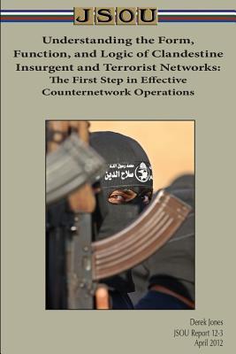 Read Online Understanding the Form, Function, and Logic of Clandestine Insurgent and Terrorist Networks: The First Step in Effective Counternetwork Operations - Derek Jones | ePub