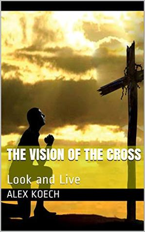 Read The Vision of The Cross: Look on the Cross of Christ and Live - Alex Koech file in ePub