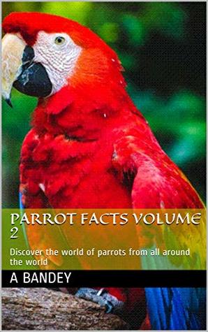 Read Online Parrot Facts volume 2: Discover the world of parrots from all around the world - A Bandey file in ePub