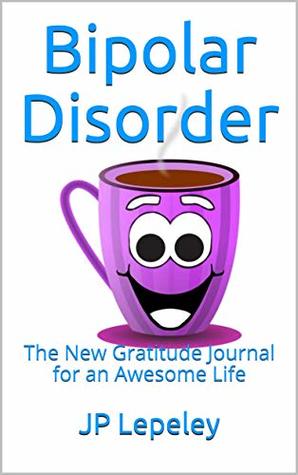 Full Download Bipolar Disorder: The New Gratitude Journal for an Awesome Life - J.P. Lepeley | ePub