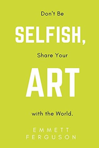 Read Don't Be Selfish, Share Your Art with the World - Emmett Ferguson | ePub