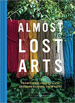 Read Online Almost Lost Arts: Traditional Crafts and the Artisans Keeping Them Alive (Arts and Crafts Book, Gift for Artists and History Lovers) - Emily Freidenrich | PDF