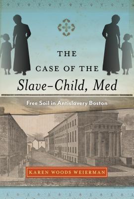 Download The Case of the Slave-Child, Med: Free Soil in Antislavery Boston - Karen Woods Weierman file in ePub