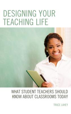 Read Designing Your Teaching Life: What Student Teachers Should Know about Classrooms Today - Trace Lahey | ePub