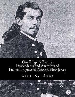 Full Download Our Bruguier Family: Descendants & Ancestors of Francis Bruguier of Newark, N.J. - Lise K Doss | PDF