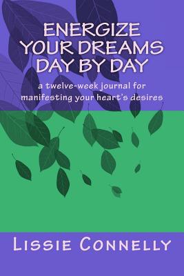 Read Energize Your Dreams Day by Day: a twelve-week journal for manifesting your heart's desires - Lissie Connelly | ePub