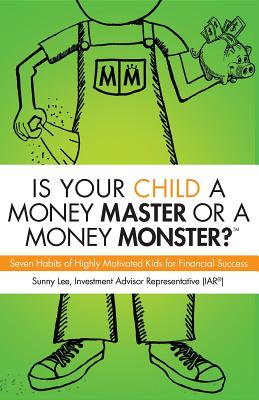 Read Online Is Your Child a Money Master or a Money Monster?: Seven Habits of Highly Motivated Kids for Financial Success - Sunny Istar Lee The Eagle Mom file in PDF