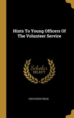 Read Online Hints to Young Officers of the Volunteer Service - Centurion Pseud | ePub