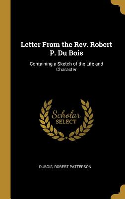 Read Online Letter From the Rev. Robert P. Du Bois: Containing a Sketch of the Life and Character - DuBois Robert Patterson | PDF