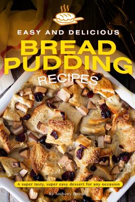 Read Easy and Delicious Bread Pudding Recipes: A super tasty, super easy dessert for any occasion - Anthony Boundy | PDF