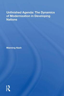 Read Online Unfinished Agenda: The Dynamics of Modernization in Developing Nations - Manning Nash | PDF