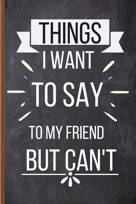 Read Online Things I Want To Say To My Friend But Can't: Funny Friendship Gifts - Lined Notebook Journal for Friend Gifts, Long Distance Relationship Gifts, Women, Men, Him, Her, Birthday, Quotes, Christmas, Best Friend, Presents, Gag, Sarcastic - Friend Gift Ideas - Goldridge Press file in ePub