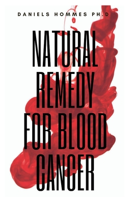 Full Download Natural Remedy for Blood Cancer: Experts Guide on Preventing and Treating Cancer Naturally - Daniels Hommes Ph D | PDF