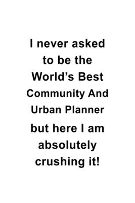 Download I Never Asked To Be The World's Best Community And Urban Planner But Here I Am Absolutely Crushing It: Creative Community And Urban Planner Notebook, Journal Gift, Diary, Doodle Gift or Notebook 6 x 9 Compact Size- 109 Blank Lined Pages -  file in ePub
