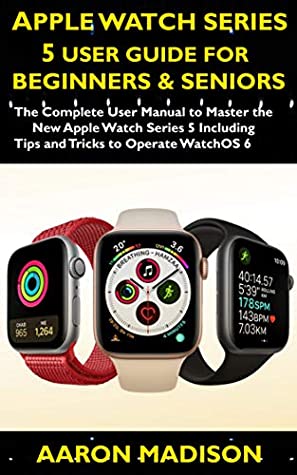 Full Download Apple Watch Series 5 User Guide For Beginners & Seniors: The Complete User Manual to Master the New Apple Watch Series 5 Including Tips and Tricks to Operate WatchOS 6 - Aaron Madison | ePub
