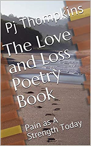 Read Online The Love and Loss Poetry Book: Pain as A Strength Today - Pj Thompkins | PDF