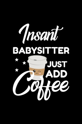 Read Insant Babysitter Just Add Coffee: Funny Notebook for Babysitter - Funny Christmas Gift Idea for Babysitter - Babysitter Journal - 100 pages 6x9 inches - Funny Journals For Babysitter | PDF