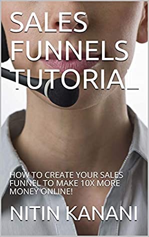 Read Online SALES FUNNELS TUTORIAL: HOW TO CREATE YOUR SALES FUNNEL TO MAKE 10X MORE MONEY ONLINE! - NITIN KANANI file in ePub