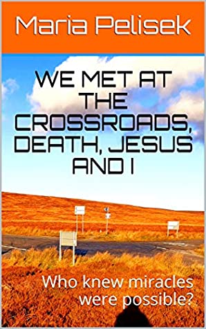 Read Online We met at the crossroads, Death, Jesus and I: Who knew miracles were possible? - Maria Pelisek file in PDF