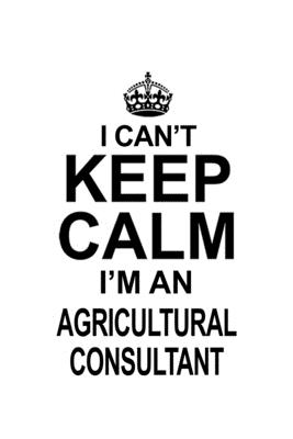 Full Download I Can't Keep Calm I'm An Agricultural Consultant: Funny Agricultural Consultant Notebook, Journal Gift, Diary, Doodle Gift or Notebook 6 x 9 Compact Size- 109 Blank Lined Pages -  | PDF