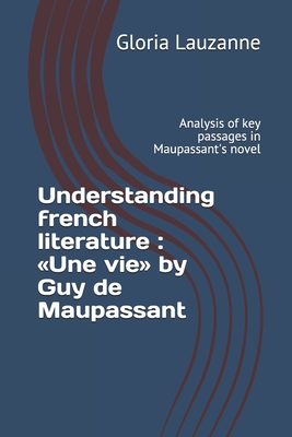 Read Online Understanding french literature: Une vie by Guy de Maupassant: Analysis of key passages in Maupassant's novel - Gloria Lauzanne file in PDF