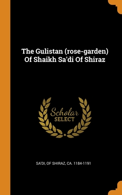 Read Online The Gulistan (rose-garden) Of Shaikh Sa'di Of Shiraz - Of Shiraz Ca 1184-1191 Sa'di | ePub