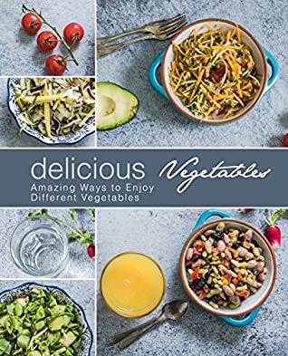 Download Delicious Vegetables: Amazing Ways to Enjoy Different Vegetables (2nd Edition) - BookSumo Press | PDF