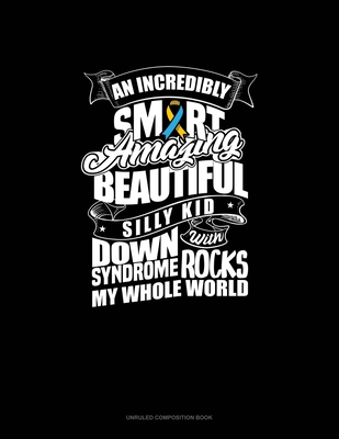 Download An Incredibly Smart Amazing Beutiful Silly Kid With Down Syndrome Rocks My Whole World: Unruled Composition Book - Greenyx Publishing | PDF
