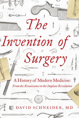 Download The Invention of Surgery: A History of Modern Medicine: From the Renaissance to the Implant Revolution - David Schneider | ePub