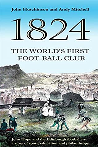Full Download The World's First Football Club (1824): John Hope and the Edinburgh footballers: a story of sport, education and philanthropy - Mr John Hutchinson file in PDF