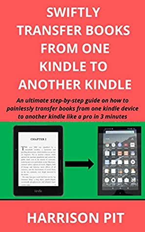 Read SWIFTLY TRANSFER BOOKS FROM ONE KINDLE TO ANOTHER KINDLE: An ultimate step-by-step guide on how to painlessly transfer books from one kindle device to another kindle like a pro in 3 minutes - HARRISON PIT file in PDF