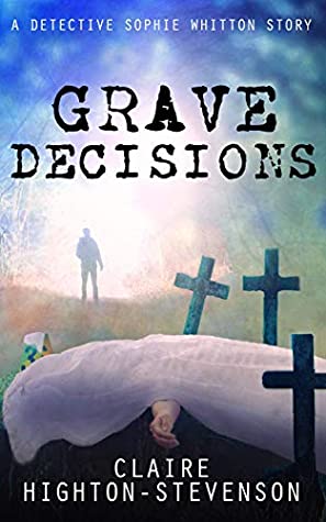 Full Download Grave Decisions: A Detective Sophie Whitton Story - Claire Highton-Stevenson file in ePub