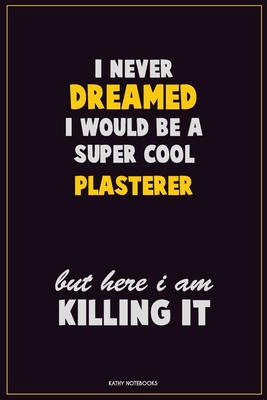 Read I Never Dreamed I would Be A Super Cool Plasterer But Here I Am Killing It: Career Motivational Quotes 6x9 120 Pages Blank Lined Notebook Journal -  | PDF